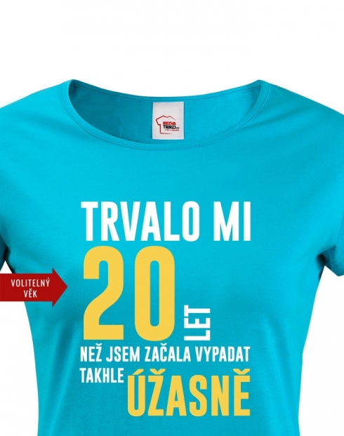 Dámské tričko Trvalo mi 20 let než jsem začala vypadat takhle úžasně