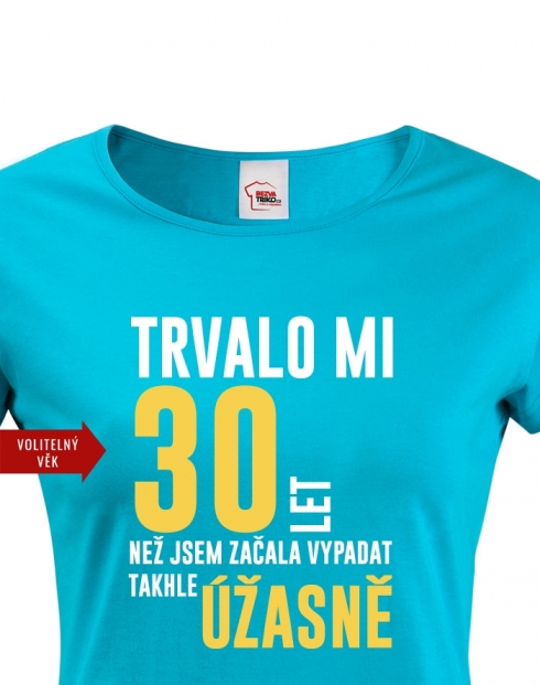 Dámské tričko Trvalo mi 30 let než jsem začala vypadat takhle úžasně