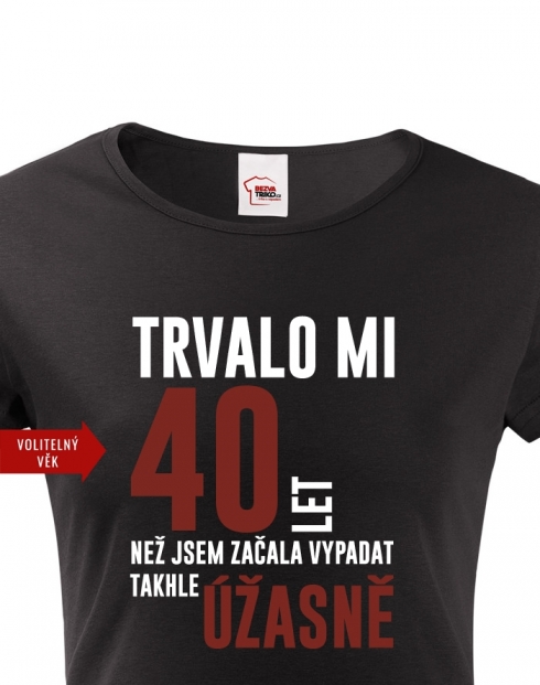 Dámské tričko Trvalo mi 40 let, než jsem začala vypadat takhle úžasně