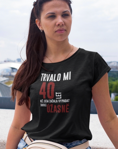 Dámské tričko Trvalo mi 40 let, než jsem začala vypadat takhle úžasně